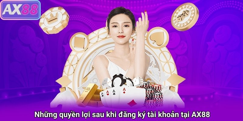 Những quyền lợi khi đăng ký tài khoản tại AX88